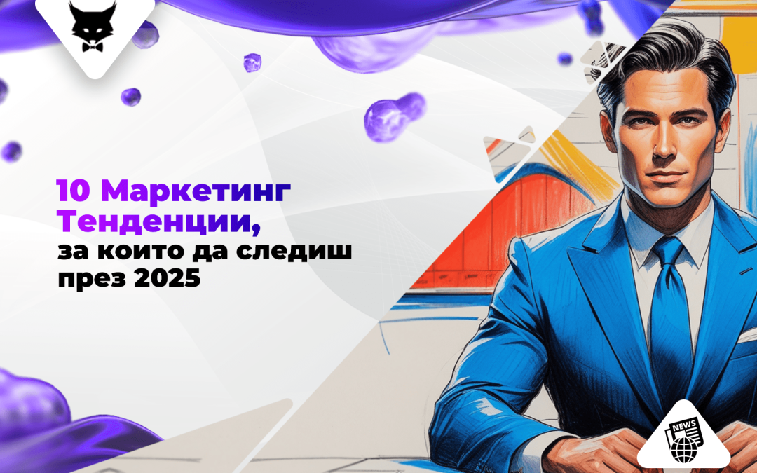 10 Маркетинг Тенденции, за които да Следиш през 2025