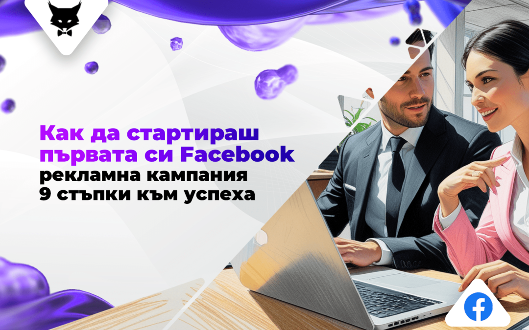 Как да Стартираш Първата си Facebook Рекламна Кампания: 9 Стъпки към Успеха