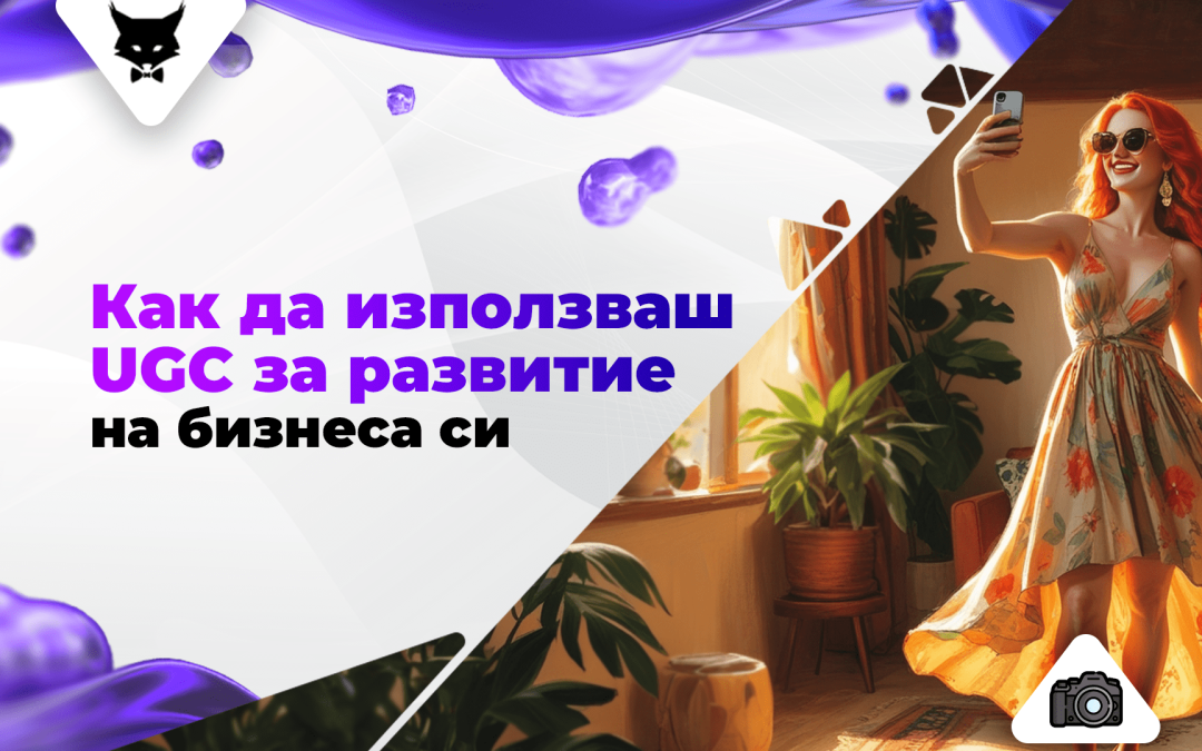 Как да използваш UGC за развитие на бизнеса си