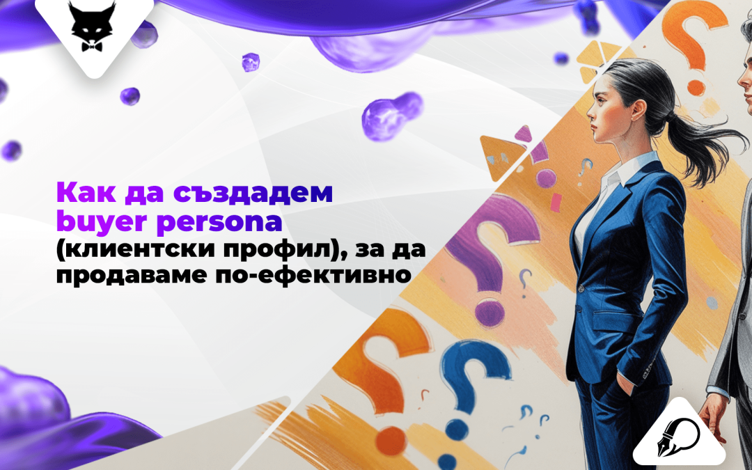 Как да създадем buyer persona (клиентски профил), за да продаваме по-ефективно